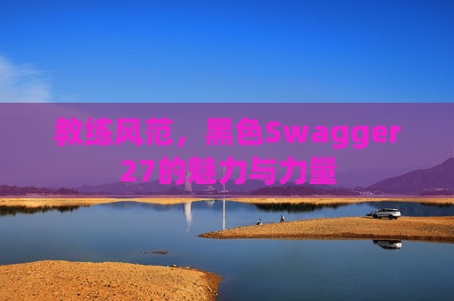 教练风范，黑色Swagger27的魅力与力量