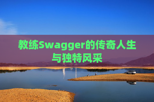 教练Swagger的传奇人生与独特风采